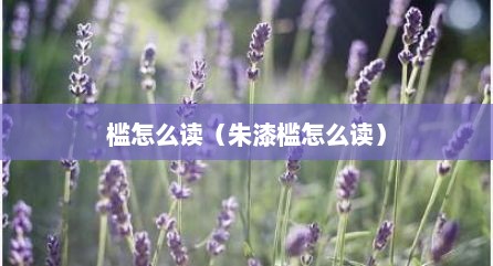 槛怎么读（朱漆槛怎么读）