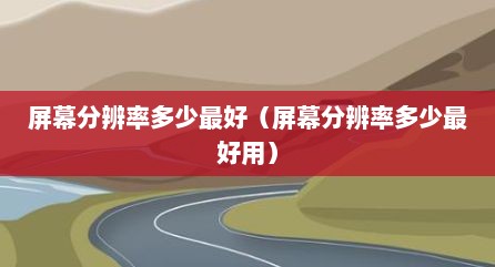 屏幕分辨率多少最好（屏幕分辨率多少最好用）