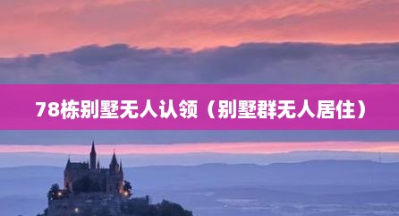 78栋别墅无人认领（别墅群无人居住）