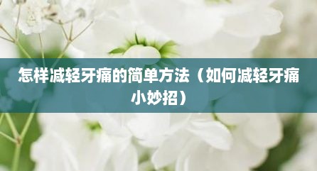 怎样减轻牙痛的简单方法（如何减轻牙痛小妙招）