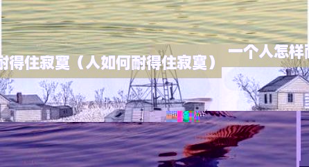 一个人怎样耐得住寂寞（人如何耐得住寂寞）