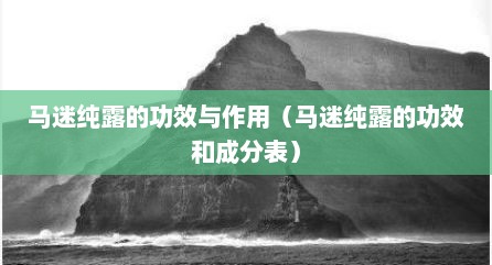 马迷纯露的功效与作用（马迷纯露的功效和成分表）
