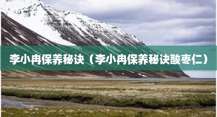 李小冉保养秘诀（李小冉保养秘诀酸枣仁）