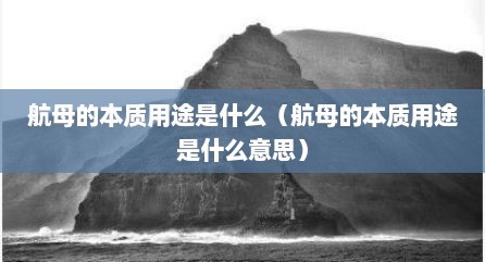 航母的本质用途是什么（航母的本质用途是什么意思）