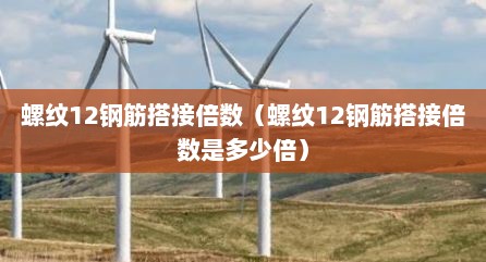 螺纹12钢筋搭接倍数（螺纹12钢筋搭接倍数是多少倍）