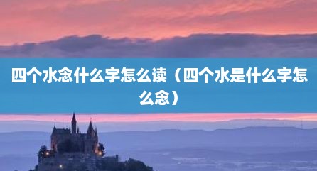 四个水念什么字怎么读（四个水是什么字怎么念）