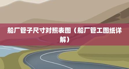 船厂管子尺寸对照表图（船厂管工图纸详解）