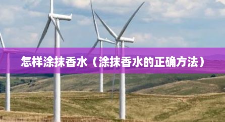 怎样涂抹香水（涂抹香水的正确方法）