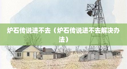 炉石传说进不去（炉石传说进不去解决办法）
