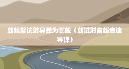 朝频繁试射导弹为哪般（朝试射高超音速导弹）