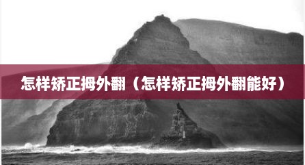 怎样矫正拇外翻（怎样矫正拇外翻能好）