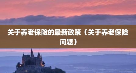 关于养老保险的最新政策（关于养老保险问题）