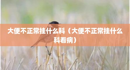 大便不正常挂什么科（大便不正常挂什么科看病）