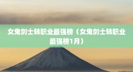 女鬼剑士转职业最强榜（女鬼剑士转职业最强榜1月）