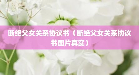 断绝父女关系协议书（断绝父女关系协议书图片真实）