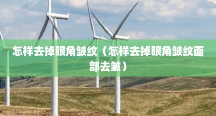 怎样去掉眼角皱纹（怎样去掉眼角皱纹面部去皱）