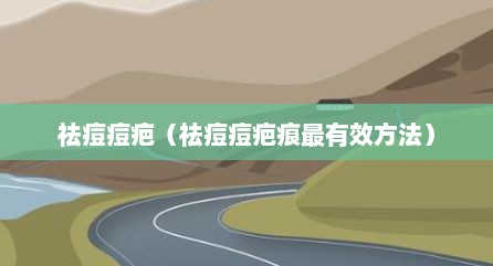 祛痘痘疤（祛痘痘疤痕最有效方法）