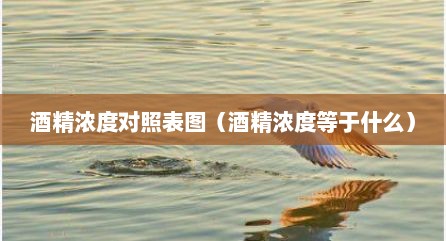 酒精浓度对照表图（酒精浓度等于什么）