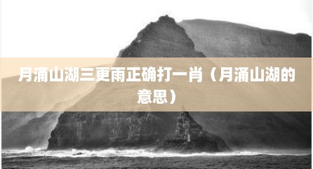 月涌山湖三更雨正确打一肖（月涌山湖的意思）