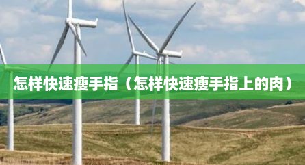 怎样快速瘦手指（怎样快速瘦手指上的肉）