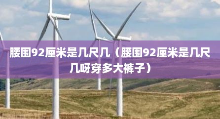 腰围92厘米是几尺几（腰围92厘米是几尺几呀穿多大裤子）