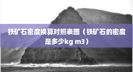 铁矿石密度换算对照表图（铁矿石的密度是多少kg m3）