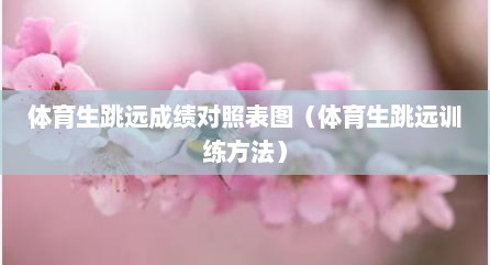 体育生跳远成绩对照表图（体育生跳远训练方法）