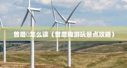 曾厝垵怎么读（曾厝埯游玩景点攻略）