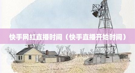 快手网红直播时间（快手直播开始时间）