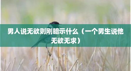 男人说无欲则刚暗示什么（一个男生说他无欲无求）