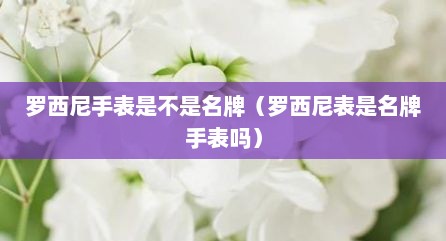 罗西尼手表是不是名牌（罗西尼表是名牌手表吗）