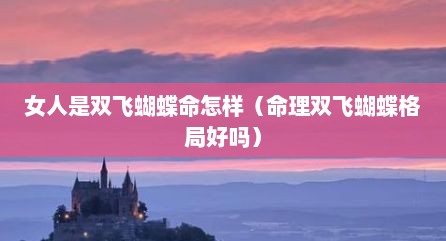 女人是双飞蝴蝶命怎样（命理双飞蝴蝶格局好吗）
