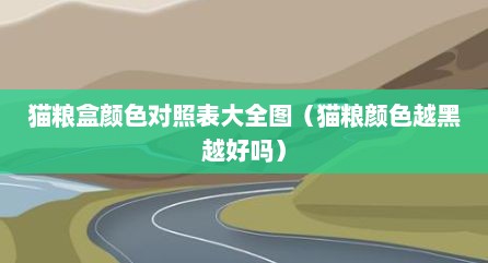 猫粮盒颜色对照表大全图（猫粮颜色越黑越好吗）