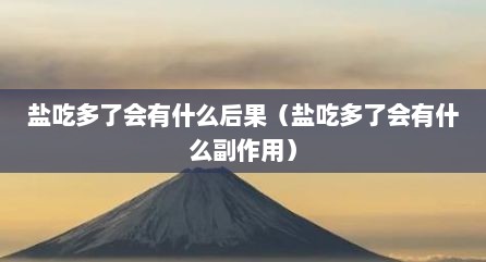 盐吃多了会有什么后果（盐吃多了会有什么副作用）