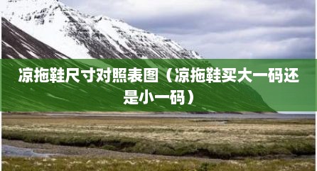 凉拖鞋尺寸对照表图（凉拖鞋买大一码还是小一码）
