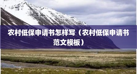 农村低保申请书怎样写（农村低保申请书范文模板）