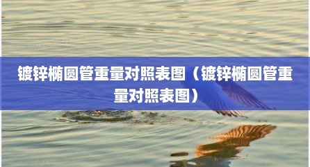 镀锌椭圆管重量对照表图（镀锌椭圆管重量对照表图）