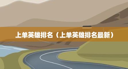 上单英雄排名（上单英雄排名最新）