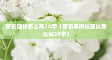 家长建议怎么写20字（家访表家长建议怎么写20字）