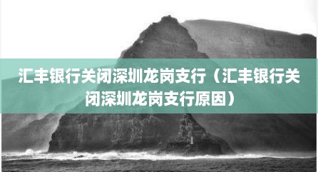 汇丰银行关闭深圳龙岗支行（汇丰银行关闭深圳龙岗支行原因）