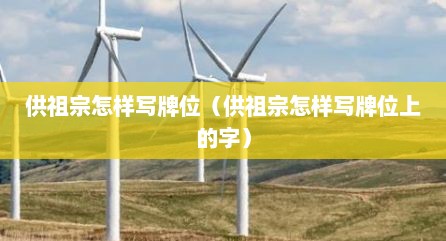 供祖宗怎样写牌位（供祖宗怎样写牌位上的字）