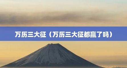 万历三大征（万历三大征都赢了吗）
