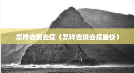 怎样去斑去痣（怎样去斑去痣最快）