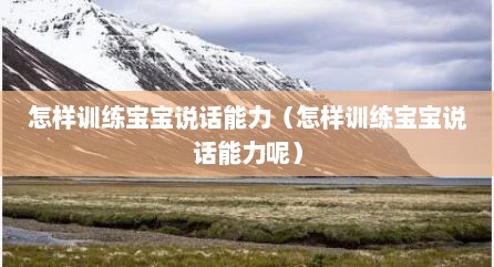 怎样训练宝宝说话能力（怎样训练宝宝说话能力呢）