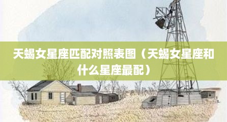 天蝎女星座匹配对照表图（天蝎女星座和什么星座最配）