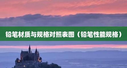 铅笔材质与规格对照表图（铅笔性能规格）