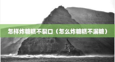 怎样炸糖糕不裂口（怎么炸糖糕不漏糖）