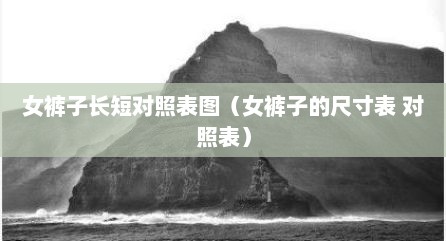 女裤子长短对照表图（女裤子的尺寸表 对照表）