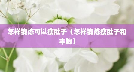 怎样锻炼可以瘦肚子（怎样锻炼瘦肚子和丰胸）
