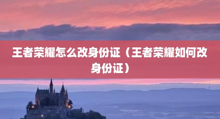 王者荣耀怎么改身份证（王者荣耀如何改身份证）